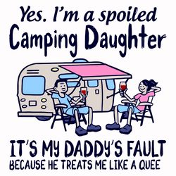 yes im a spoiled camping daughter svg, fathers day svg, my daddy svg, daddys fault svg, he treats me svg, a quee svg, ca