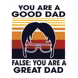 you are good dad false you are a great dad svg, fathers day svg, fathers day svg, fathers svg, happy fathers day, dad sv