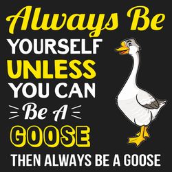 always be yourself unless you can be a goose svg, trending svg, always be yourself, be a goose svg, goose svg, goose lov