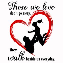 those we love dont go away they walk beside us everyday svg, fathers day svg, we love svg, dont go away svg, beside us s