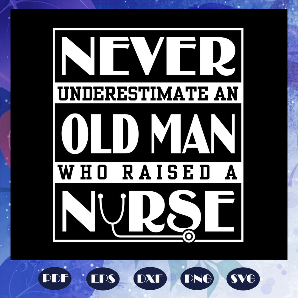 Never-underestimate-an-old-man-who-raised-a-nurse-fathers-day-svg-FD07082020.jpg