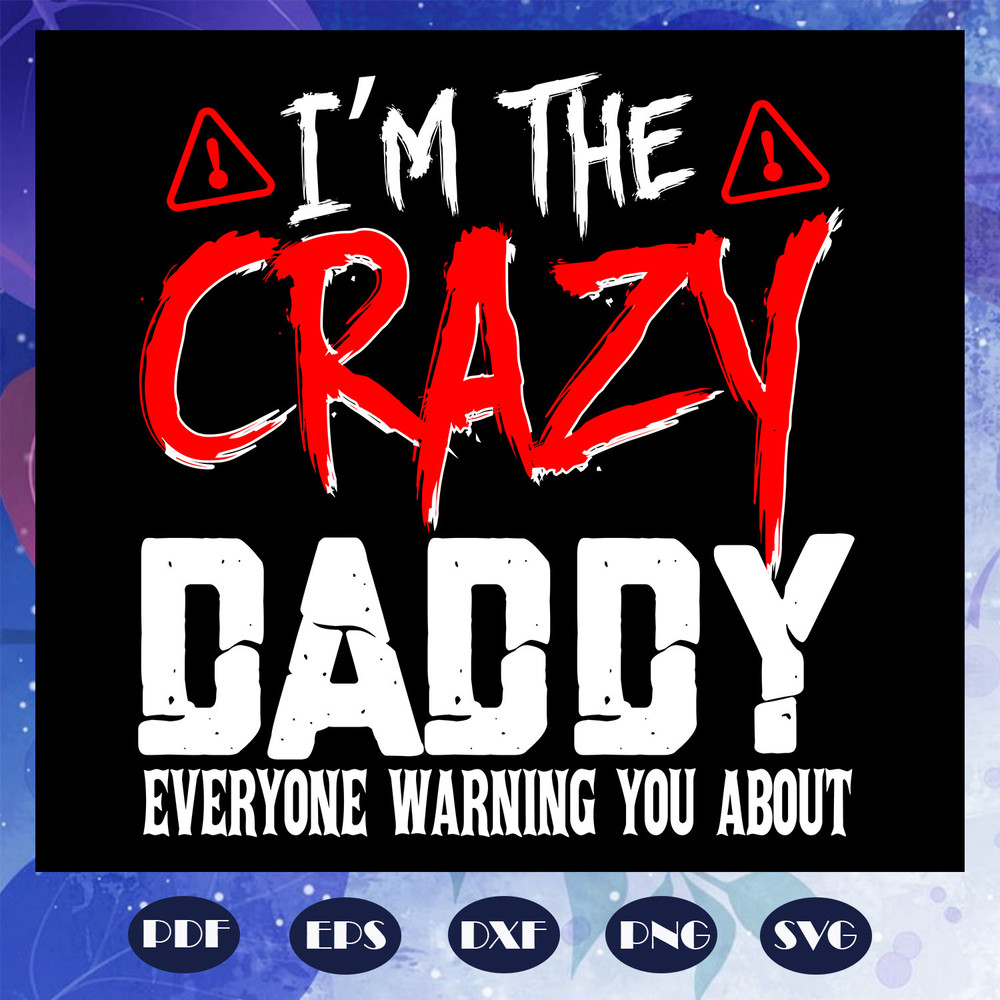 I-am-the-crazy-daddy-everyone-warning-you-about-svg-FD0708202066.jpg