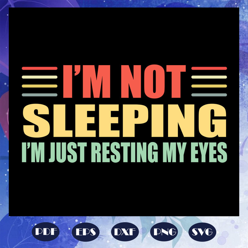 I-am-not-sleeping-I-am-just-resting-my-eyes-svg-FD07082020.jpg