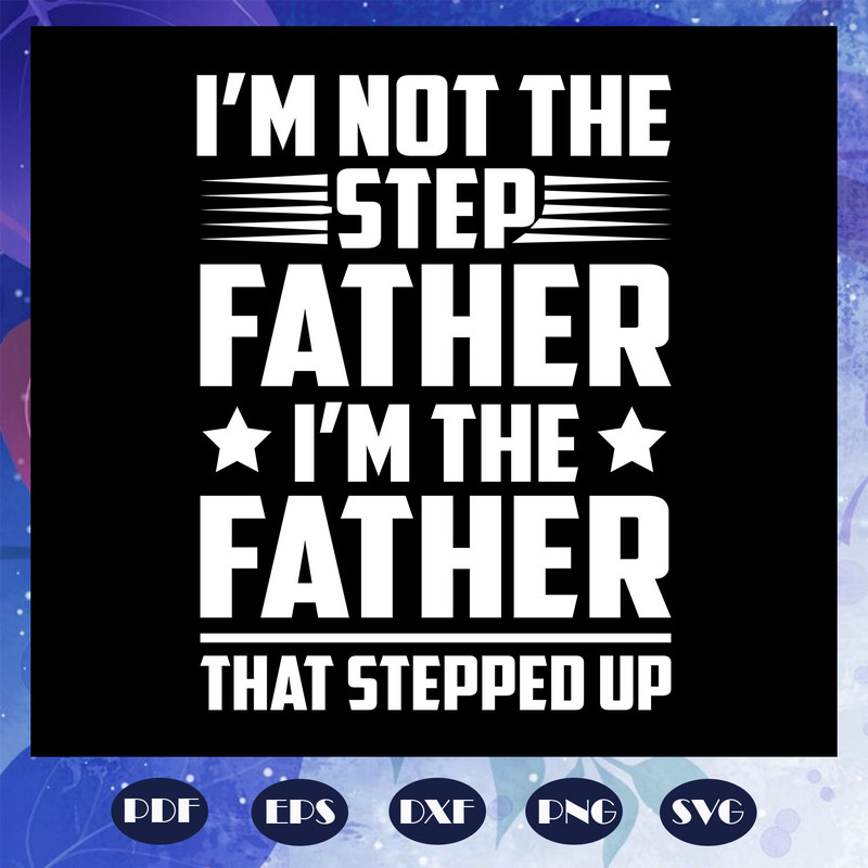 I-am-not-the-step-father-I-am-the-father-that-stepped-up-svg-FD07082020.jpg