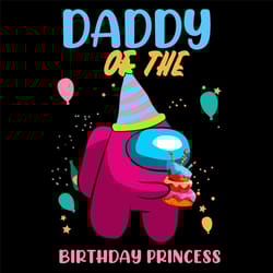 daddy of the birthday princess svg, birthday svg, among us svg, birthday princess svg, princess daddy svg, birthday girl