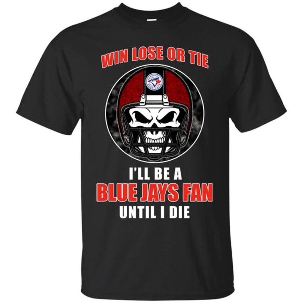 Win Lose Or Tie Until I Die I'll Be A Fan Toronto Blue Jays Royal T Shirts.jpg
