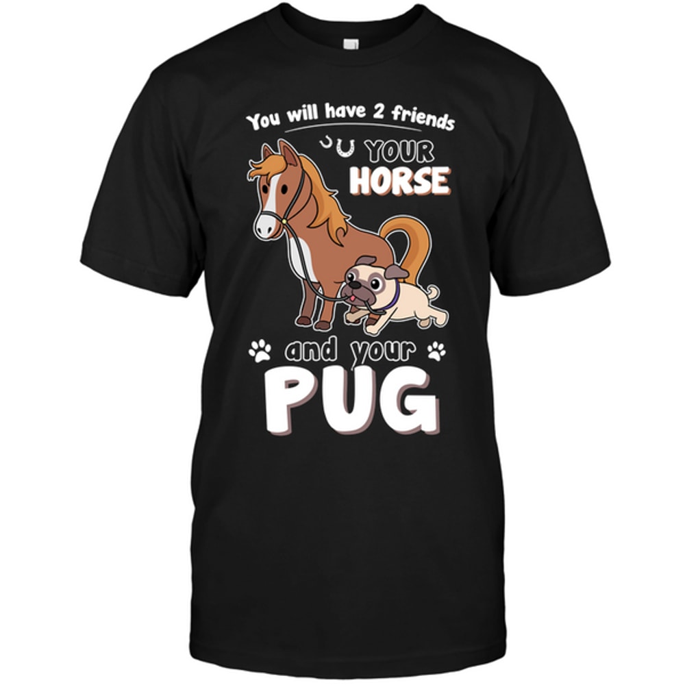 You Will Have Two Friends Horse Pug T Shirts.png