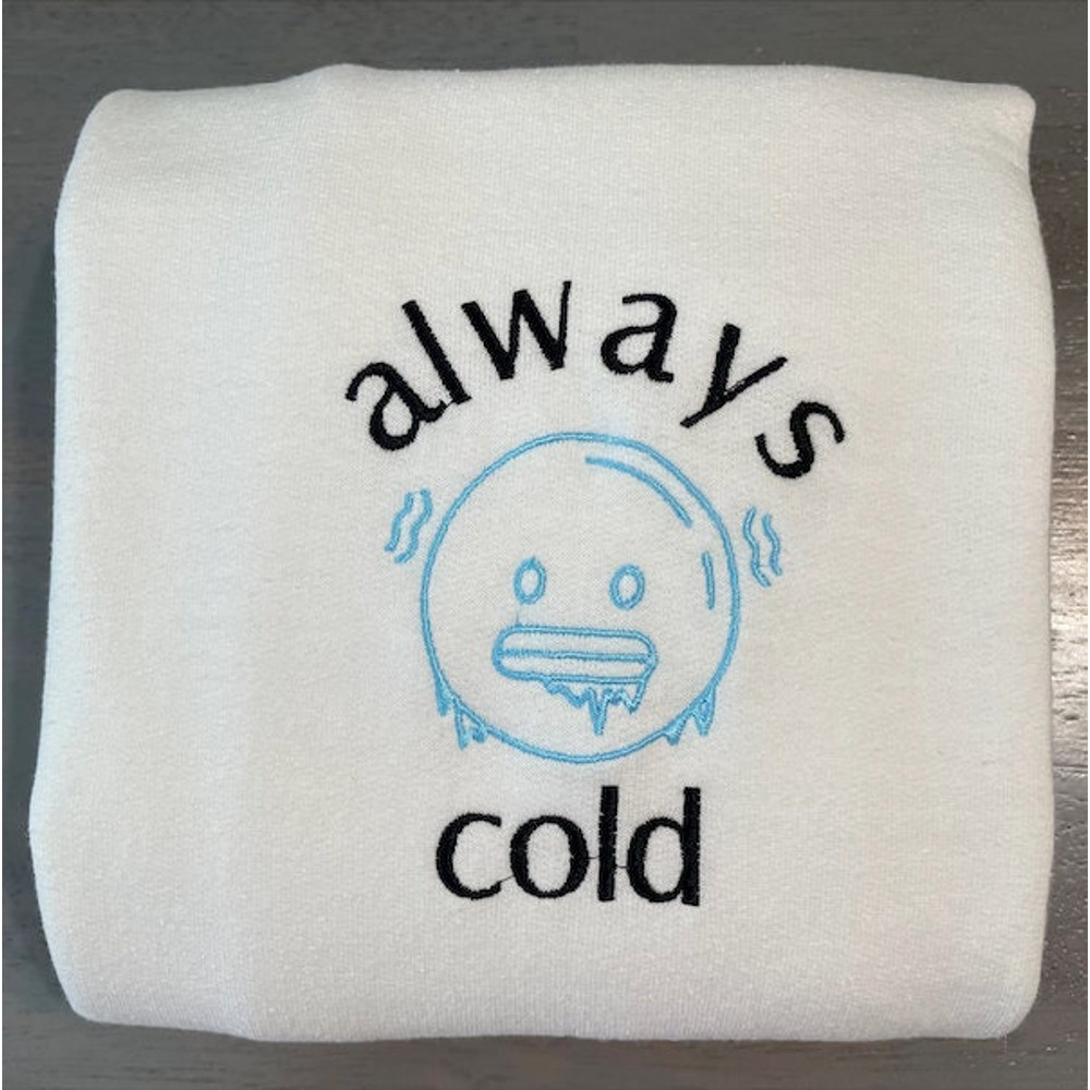 Always Cold Embroidered Sweatshirt, Funny Sweatshirts, Custom Embroidery Crewneck 1.jpg