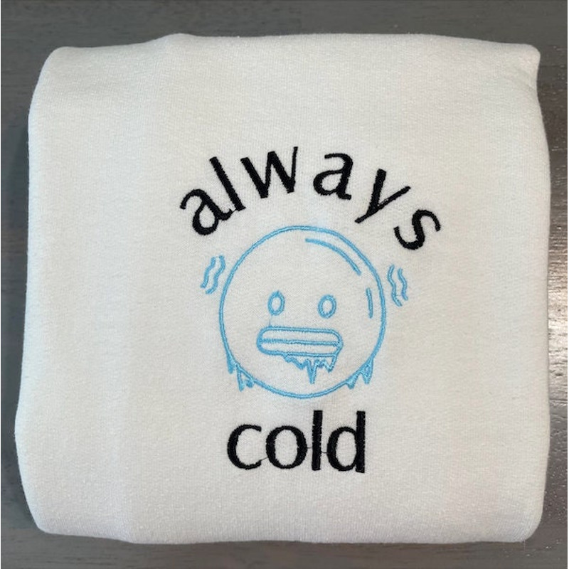 Always Cold Embroidered Sweatshirt, Funny Sweatshirts, Custom Embroidery Crewneck 1.jpg