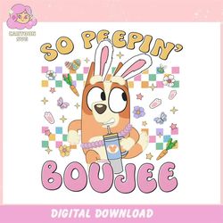 bluey bingo easter bunny so peepin boujee ,trending, mothers day svg, fathers day svg, bluey svg, mom svg, dady svg.jpg