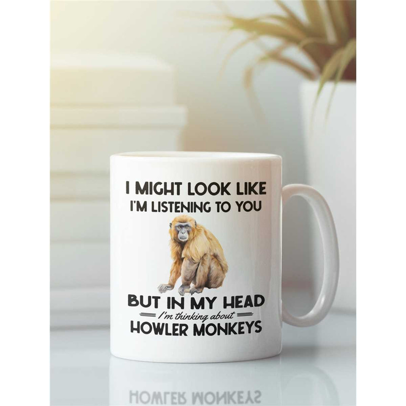 Howler Monkey Mug, Howler Monkey Gifts, I might look like I'm listening to you I'm thinking about howler monkeys, Funny.jpg