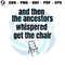And Then The Ancestors Whispered Get The Chair SVG File.jpg