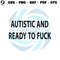 Autistic and Ready to Fuck SVG.jpg