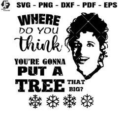 Where Do You Think You're Gonna Put A Tree That Big Svg