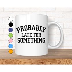 Funny Coffee Mug, Sarcastic Mug, Funny Mug With Sayings, Quotes Mug, Gift For Her, Mugs With Sayings, Probably Late For