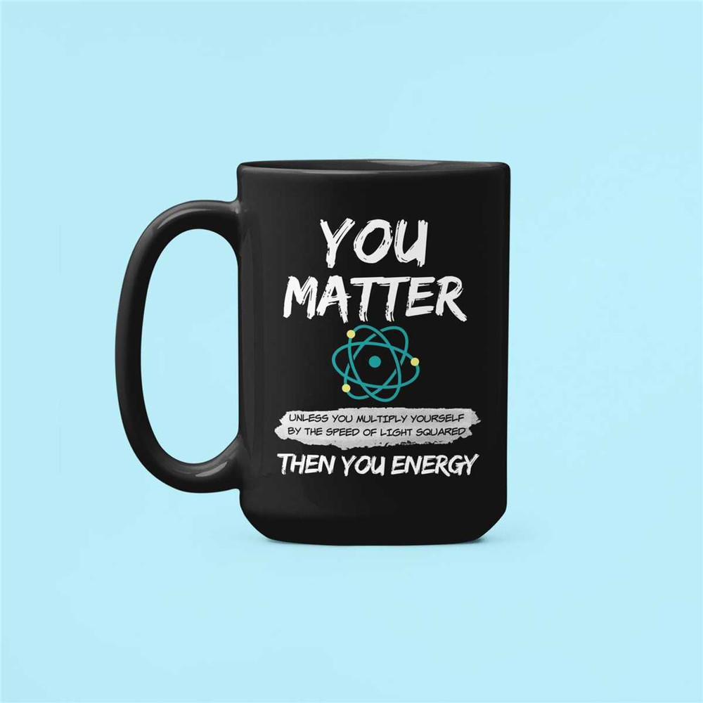 Funny Physics Gifts, Physics Lover Mug, Physics Nerd Cup, You Matter Unless You Multiply Yourself by The Speed of Light.jpg