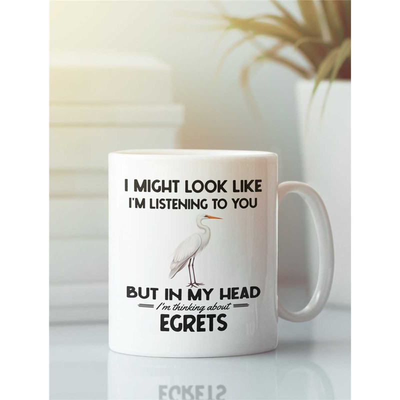 Egret Mug, Egret Gifts, I might look like I'm listening to you but in my head I'm thinking about egrets, Funny Egret Her.jpg