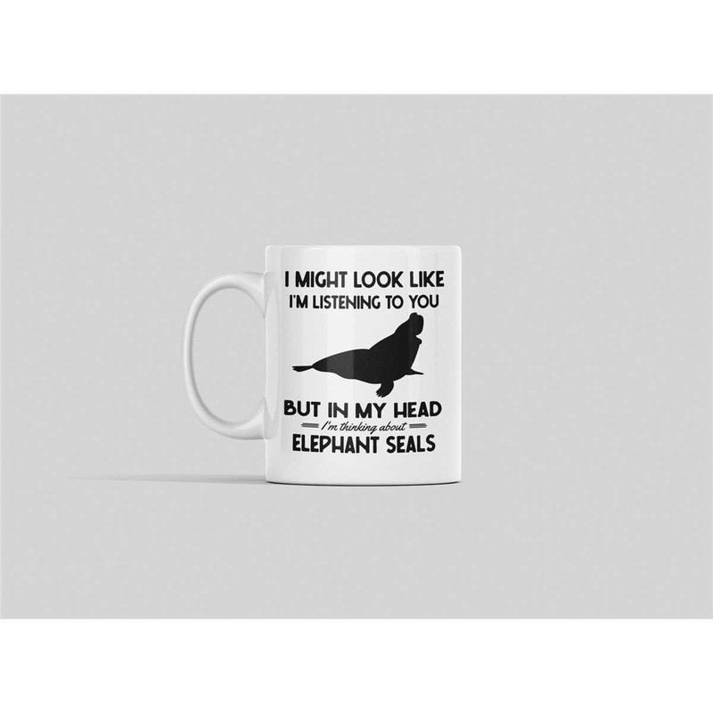 Elephant Seal Gifts, Elephant Seal Mug, I Might Look Like I'm Listening to You but in My Head I'm Thinking About Elephan.jpg