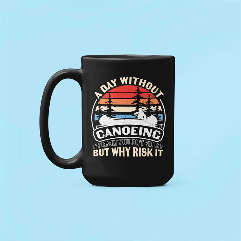 Canoe Mug, Canoeing Gifts, Canoe Lover Gift, Canoeing Enthusiast, A Day Without Canoeing Probably Won't Hurt Me, But Why.jpg