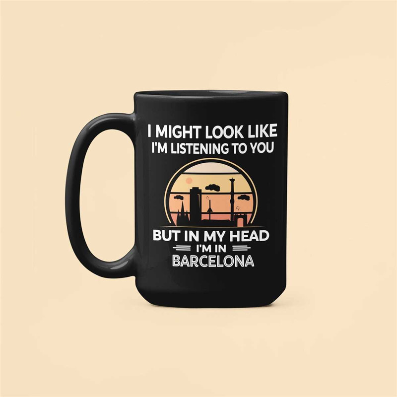Barcelona Mug, Barcelona Gifts, Barcelona Lover Coffee Cup, I Might Look Like I'm Listening to you but in my Head I'm in.jpg