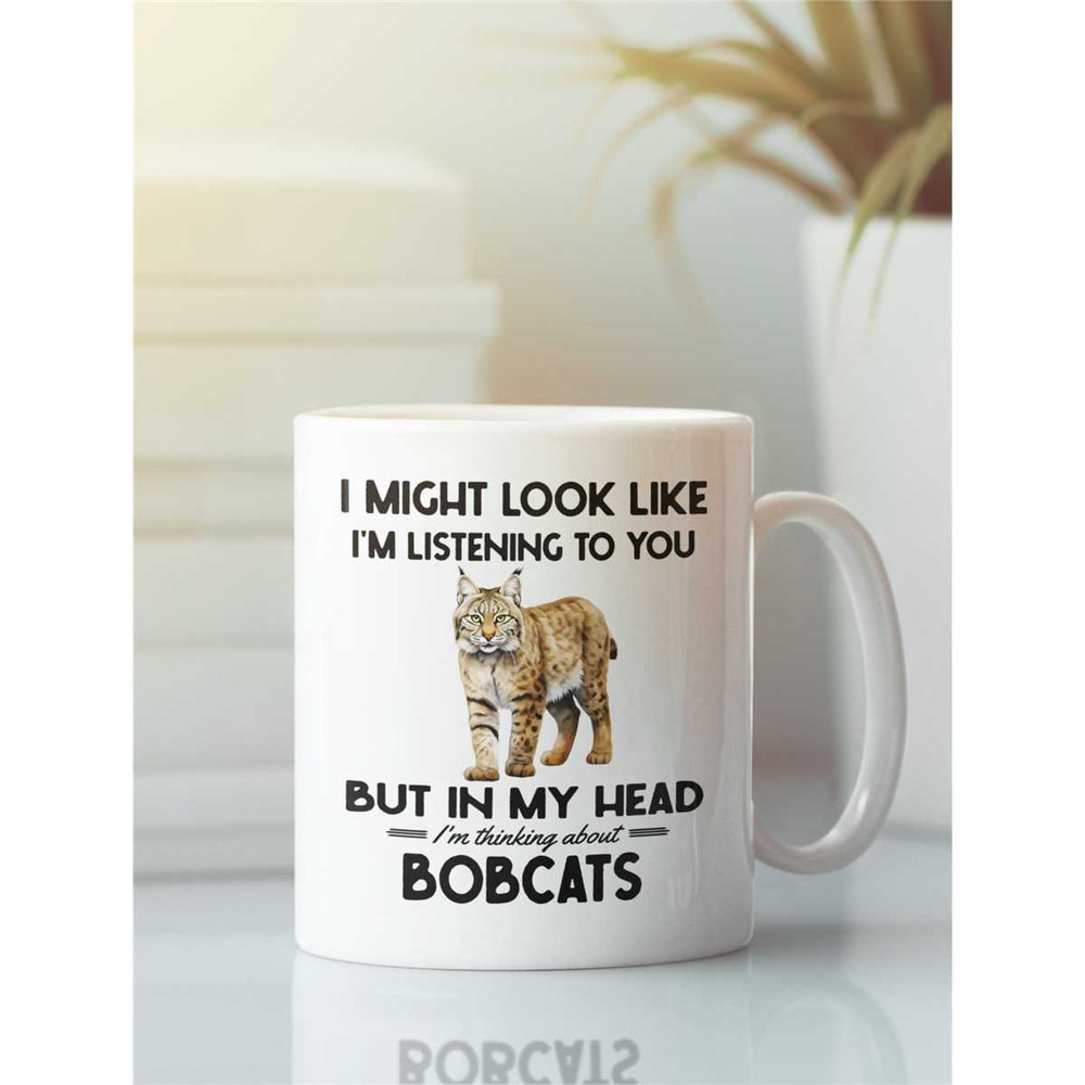 Bobcat Gifts, Funny Bobcat Mug, I might look like I'm listening to you but in my head I'm thinking about Bobcats, Cute B.jpg