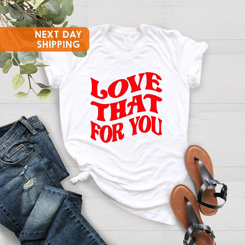 Love That For You Shirt, Retro Shirt, Be Kind Shirt, Valentine's Day Gift, Valentine's Day Shirt, Gifts For Girlfriend, Self Love Shirt.jpg