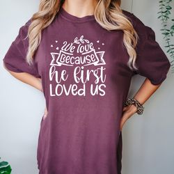 we love because he firs loved us shirt, christian valentine, christian shirt, valentines day shirt, valentines shirt, co