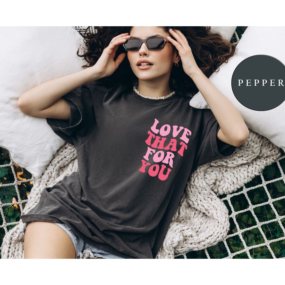 Comfort Colors® Love That For You Tshirt, Love Yourself, Mothers Day Shirt, Mom Shirt, Funny Mama T-Shirt, Graphic Tee, Trendy Tshirt Tee.jpg