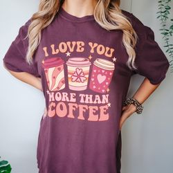 comfort colors i love you more than coffee sweatshirt, valentine coffee shirt, funny valentines day, coffee lover, gift