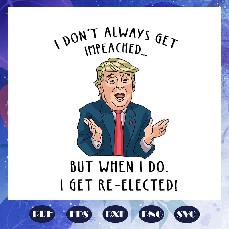 I Don't Always Get Impeached But When I Do Donald Trump SVG Funny Trump Gifts.jpg