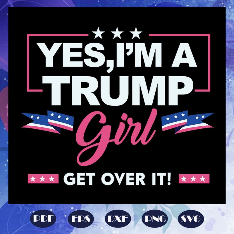 Yes I Am A Trump Girl SVG Trump Voter SVG.jpg