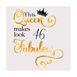 this queen makes look 46 fabulous svg, birthday svg, queen svg, 46th birthday svg, 46 years old, fabulous svg, crown svg