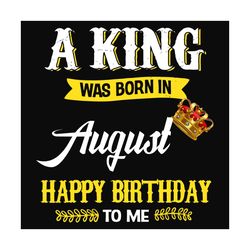 a king was born in august svg, birthday svg, birthday king svg, august svg, august birthday svg, crown svg, king svg, bi