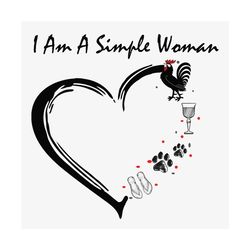 i am a simple woman svg, trending svg, woman svg, simple woman svg, chicken svg, wine svg, drinking svg, paws svg, heart