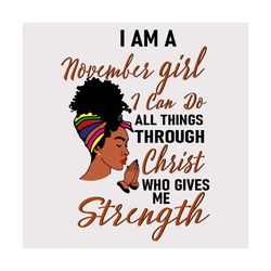 i am a november girl i can do all things through christ who gives me strength svg, birthday svg, november girl svg, nove