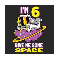 im 6 give me some space svg, birthday svg, astronaut svg, 6th birthday svg, 6 years old, glaxy svg, cloud svg, space svg