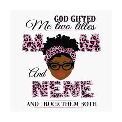 god gifted me two titles mom and nene svg, mothers day svg, black mom svg, black nene svg, mom nene svg, mom and nene sv