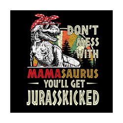 dont mess with mamasaurus youll get jurasskicked svg, mothers day svg, mamasaurus svg, mamasaurus mess svg, jurasskicked