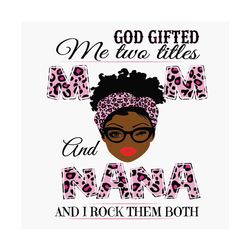 god gifted me two titles mom and nana svg, mothers day svg, happy mother day, mom svg, nana svg, mom nana svg, black mom