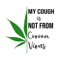 my cough is not from coronavirus svg,svg,quarantined 2020 svg,cannabis shirt svg,weed svg,cannabis plant svg,weed access
