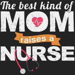 the best kind of mom raises a nurse svg, nurse svg, nurses mom svg, mom svg, mother svg, stethoscope svg, nurses day svg