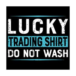 lucky trading shirt do not wash svg, trending svg, lucky trading svg, trading svg, trade svg, trader svg, stock market s