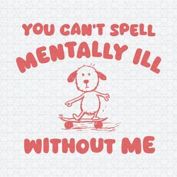 You Can't Spell Mentally Ill Without Me Meme SVG