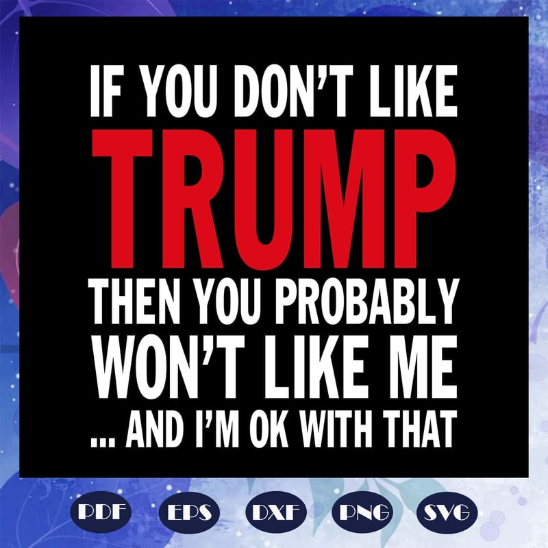 Trump Quote - If You Don't Like Trump Then You Probably Wont Like Me Trump SVG.jpg