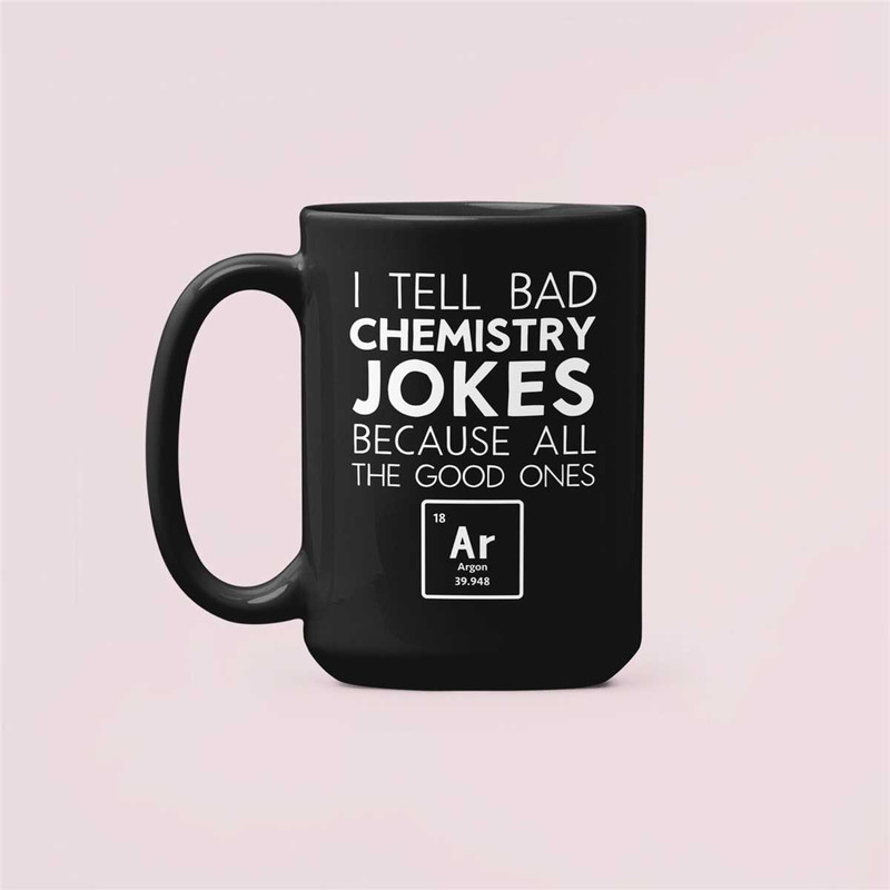 I tried to Tell a Chemistry Joke but all the good ones Argon, Funny Chemist Gifts, Chemistry Coffee Mug,  Chemistry Teac.jpg