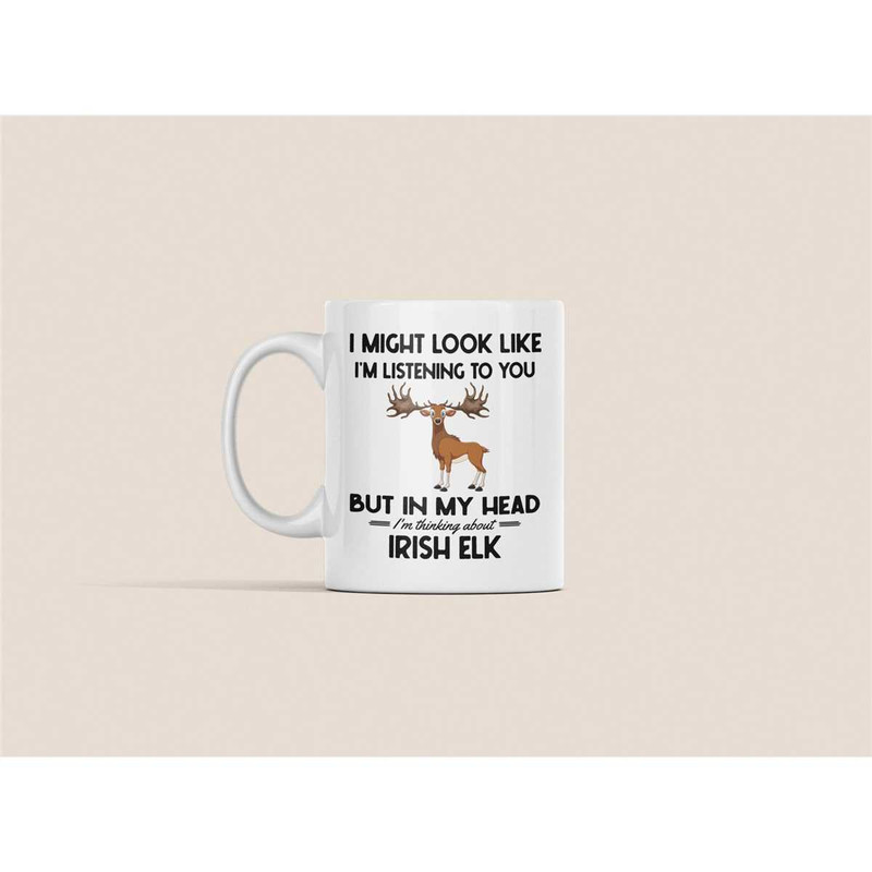 Irish Elk Mug, Irish Elk Gifts, Funny Coffee Cup, I Might Look Like I'm Listening to You but in My Head I'm Thinking Abo.jpg
