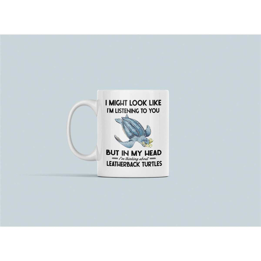 Leatherback Sea Turtle Mug, Funny Gifts, I Might Look Like I'm Listening to You but in My Head I'm Thinking About Leathe.jpg