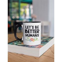 let's be better humans mug, kindness coffee cup, do better be better mug, inspirational gifts, anti bullying