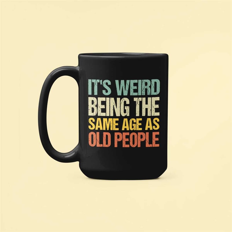 Old People Gift, Old Person Mug, It's Weird Being the Same Age as Old People, Retirement Gift, Old Fart, Old Man, Elderl.jpg