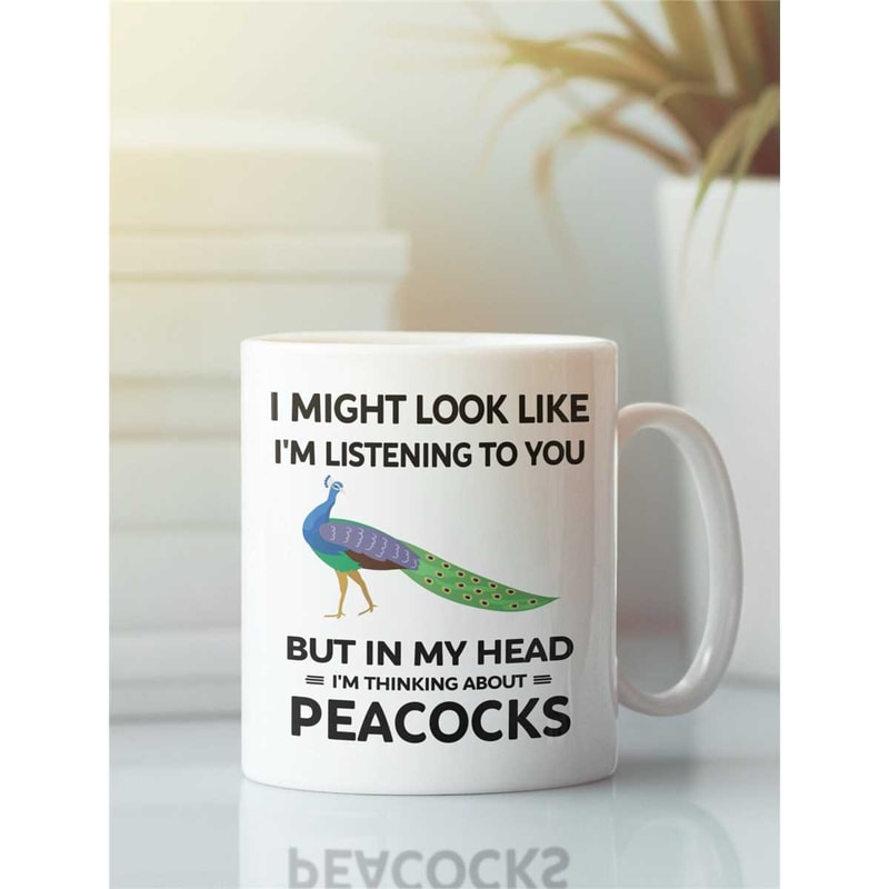 Peacock Mug, Funny Peacock Gift, I Might Look Like I'm Listening to You but In My Head I'm Thinking About Peacocks, Peac.jpg